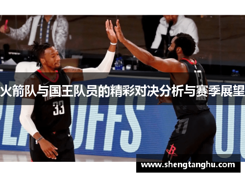 火箭队与国王队员的精彩对决分析与赛季展望