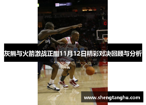 灰熊与火箭激战正酣11月12日精彩对决回顾与分析