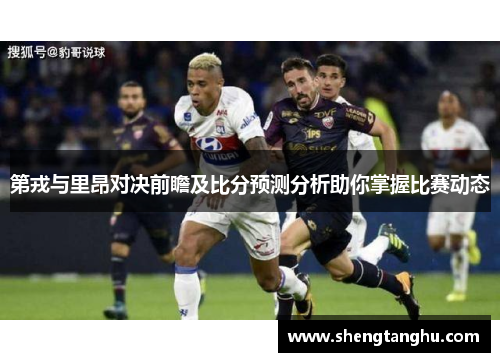 第戎与里昂对决前瞻及比分预测分析助你掌握比赛动态
