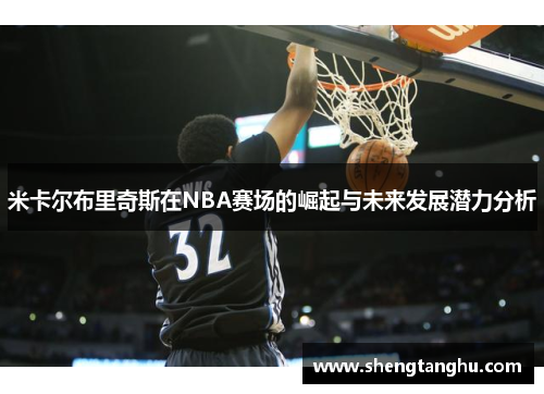 米卡尔布里奇斯在NBA赛场的崛起与未来发展潜力分析