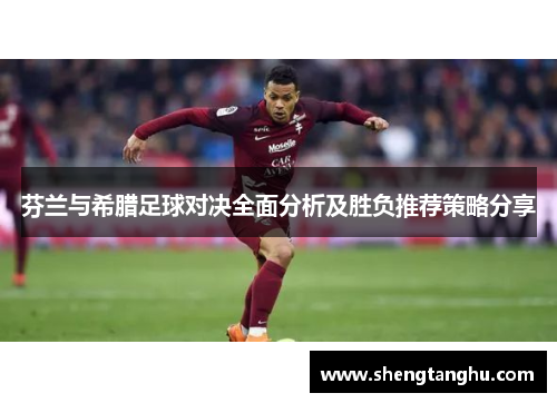 芬兰与希腊足球对决全面分析及胜负推荐策略分享