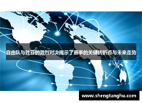 自由队与胜菲的激烈对决揭示了赛季的关键转折点与未来走势